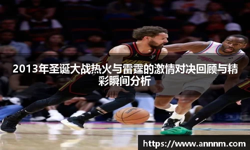 2013年圣诞大战热火与雷霆的激情对决回顾与精彩瞬间分析