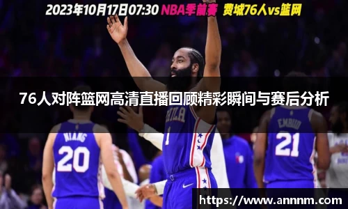 76人对阵篮网高清直播回顾精彩瞬间与赛后分析