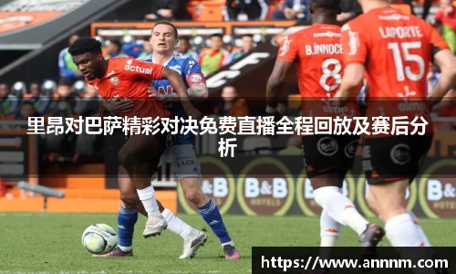 里昂对巴萨精彩对决免费直播全程回放及赛后分析