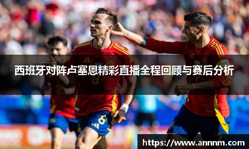 西班牙对阵卢塞恩精彩直播全程回顾与赛后分析