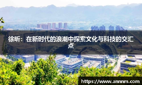 徐昕：在新时代的浪潮中探索文化与科技的交汇点