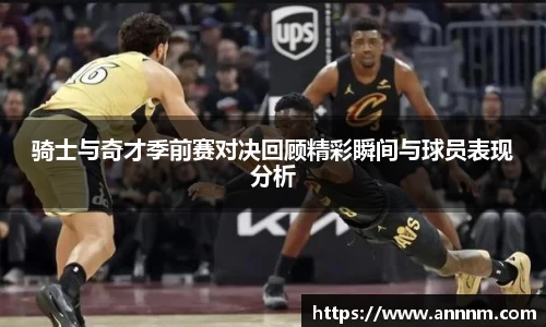 骑士与奇才季前赛对决回顾精彩瞬间与球员表现分析