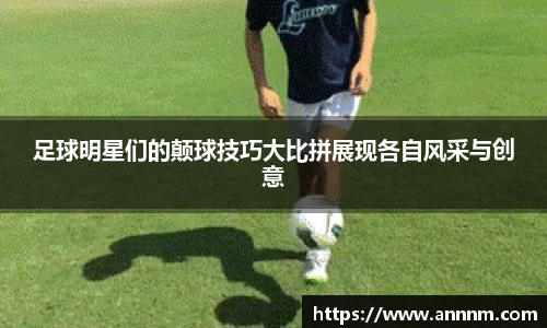足球明星们的颠球技巧大比拼展现各自风采与创意