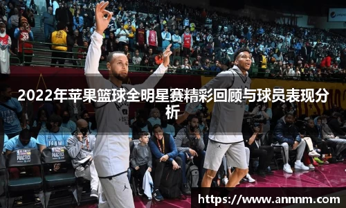 2022年苹果篮球全明星赛精彩回顾与球员表现分析